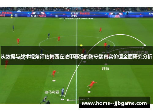 从数据与战术视角评估梅西在法甲赛场的防守端真实价值全面研究分析