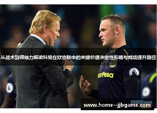 从战术到领袖力解读科曼在欧协联中的关键价值决定性影响与成绩提升路径 从战术到领袖力解读科曼在欧协联中的关键价值决定性影响与成绩提升路径