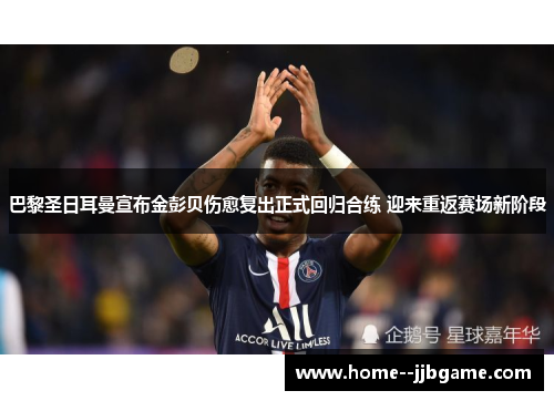 巴黎圣日耳曼宣布金彭贝伤愈复出正式回归合练 迎来重返赛场新阶段 巴黎圣日耳曼宣布金彭贝伤愈复出正式回归合练 迎来重返赛场新阶段