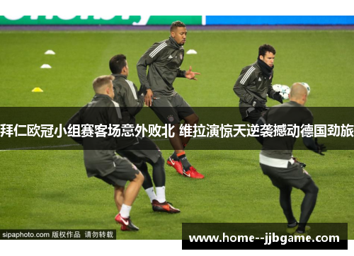 拜仁欧冠小组赛客场意外败北 维拉演惊天逆袭撼动德国劲旅 拜仁欧冠小组赛客场意外败北 维拉演惊天逆袭撼动德国劲旅