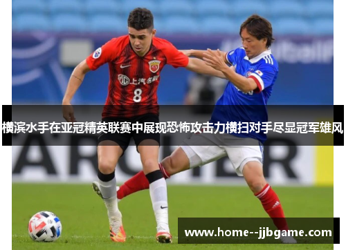 横滨水手在亚冠精英联赛中展现恐怖攻击力横扫对手尽显冠军雄风 横滨水手在亚冠精英联赛中展现恐怖攻击力横扫对手尽显冠军雄风