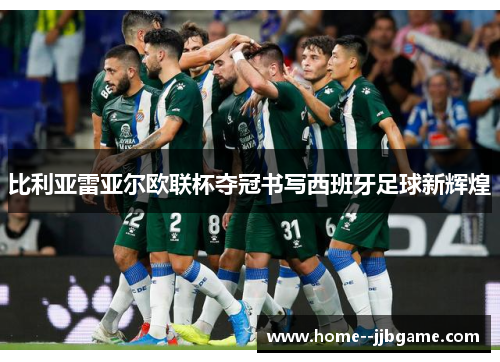 比利亚雷亚尔欧联杯夺冠书写西班牙足球新辉煌 比利亚雷亚尔欧联杯夺冠书写西班牙足球新辉煌