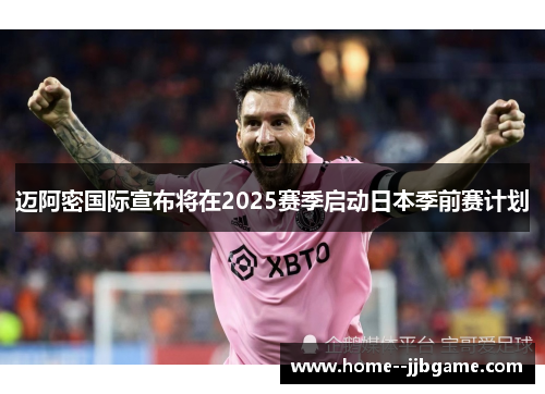迈阿密国际宣布将在2025赛季启动日本季前赛计划 迈阿密国际宣布将在2025赛季启动日本季前赛计划