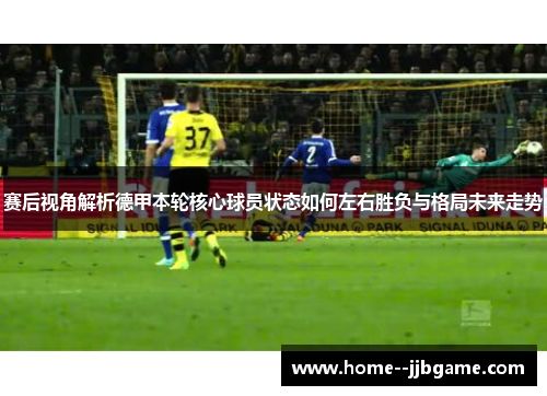 赛后视角解析德甲本轮核心球员状态如何左右胜负与格局未来走势 赛后视角解析德甲本轮核心球员状态如何左右胜负与格局未来走势