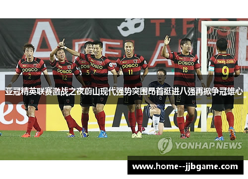亚冠精英联赛激战之夜蔚山现代强势突围昂首挺进八强再掀争冠雄心