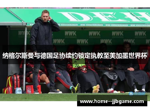 纳格尔斯曼与德国足协续约锁定执教至美加墨世界杯 纳格尔斯曼与德国足协续约锁定执教至美加墨世界杯