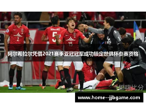 阿尔希拉尔凭借2021赛季亚冠冠军成功锁定世俱杯参赛资格 阿尔希拉尔凭借2021赛季亚冠冠军成功锁定世俱杯参赛资格