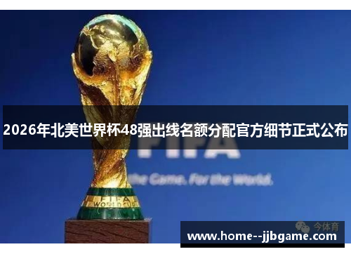 2026年北美世界杯48强出线名额分配官方细节正式公布 2026年北美世界杯48强出线名额分配官方细节正式公布