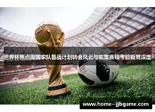 世界杯焦点周国家队备战计划转会风云与密集赛程考验板凳深度 世界杯焦点周国家队备战计划转会风云与密集赛程考验板凳深度