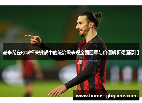 基米希在欧联杯关键战中的统治级表现全面回顾与价值解析德国豪门 基米希在欧联杯关键战中的统治级表现全面回顾与价值解析德国豪门