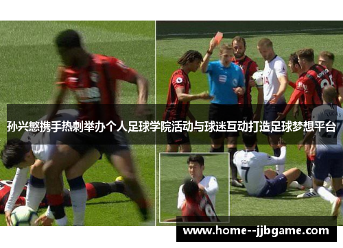 孙兴慜携手热刺举办个人足球学院活动与球迷互动打造足球梦想平台 孙兴慜携手热刺举办个人足球学院活动与球迷互动打造足球梦想平台